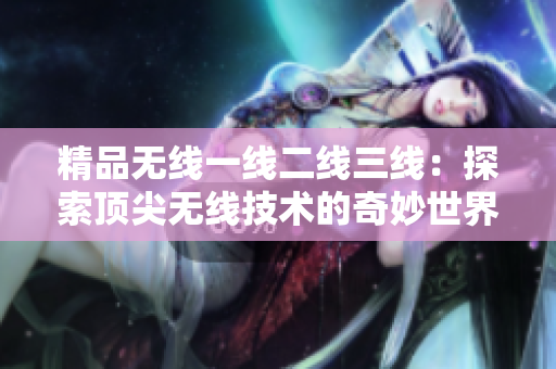 精品无线一线二线三线：探索顶尖无线技术的奇妙世界