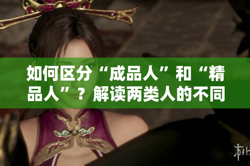如何区分“成品人”和“精品人”？解读两类人的不同特质和成长路径
