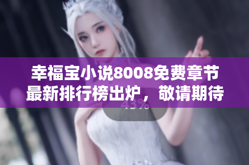 幸福宝小说8008免费章节最新排行榜出炉，敬请期待！