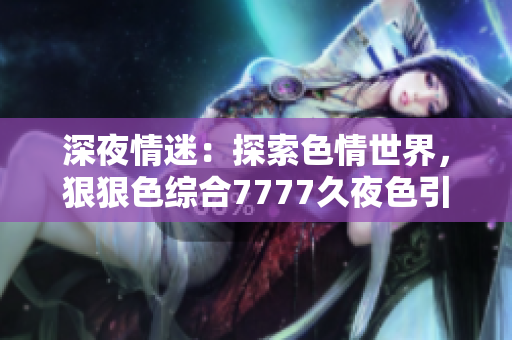 深夜情迷：探索色情世界，狠狠色综合7777久夜色引人入胜