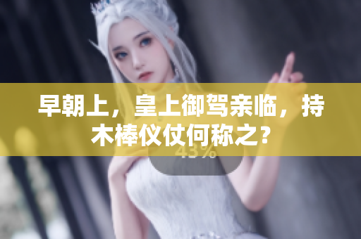 早朝上，皇上御驾亲临，持木棒仪仗何称之？