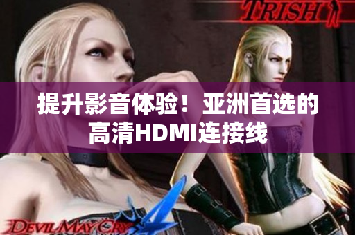 提升影音体验！亚洲首选的高清HDMI连接线