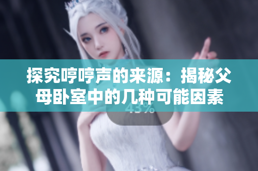 探究哼哼声的来源：揭秘父母卧室中的几种可能因素
