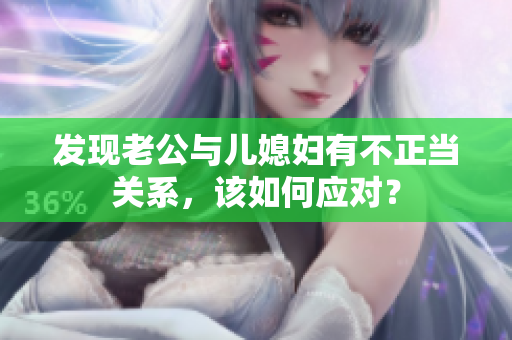 发现老公与儿媳妇有不正当关系，该如何应对？