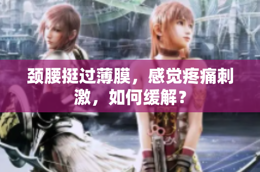 颈腰挺过薄膜，感觉疼痛刺激，如何缓解？