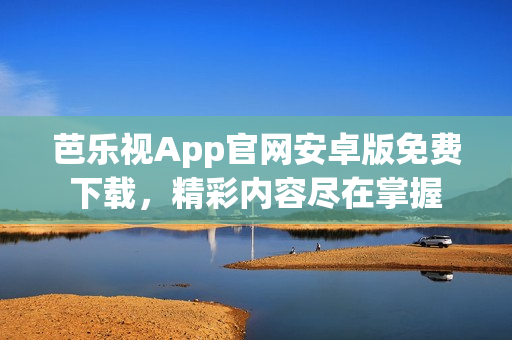 芭乐视App官网安卓版免费下载，精彩内容尽在掌握