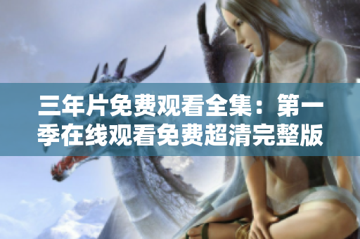 三年片免费观看全集：第一季在线观看免费超清完整版