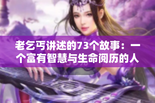 老乞丐讲述的73个故事：一个富有智慧与生命阅历的人的奇遇