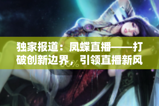 独家报道：凤蝶直播——打破创新边界，引领直播新风尚