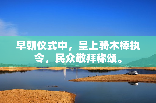早朝仪式中，皇上骑木棒执令，民众敬拜称颂。