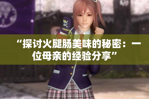 “探讨火腿肠美味的秘密：一位母亲的经验分享”