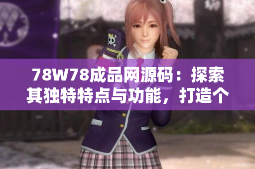 78W78成品网源码：探索其独特特点与功能，打造个性化网站