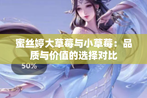 蜜丝婷大草莓与小草莓：品质与价值的选择对比