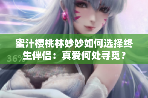 蜜汁樱桃林妙妙如何选择终生伴侣：真爱何处寻觅？