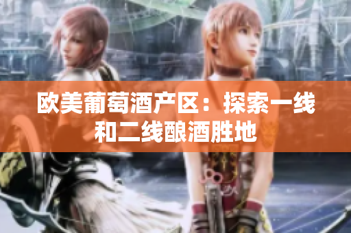 欧美葡萄酒产区：探索一线和二线酿酒胜地