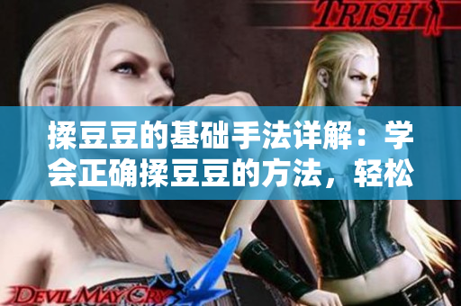 揉豆豆的基础手法详解：学会正确揉豆豆的方法，轻松解决肌肤问题