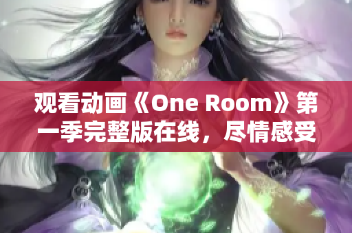 观看动画《One Room》第一季完整版在线，尽情感受温馨故事