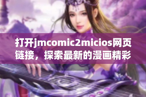 打开jmcomic2micios网页链接，探索最新的漫画精彩世界