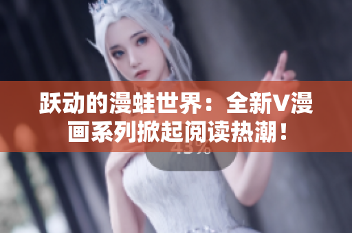 跃动的漫蛙世界：全新V漫画系列掀起阅读热潮！