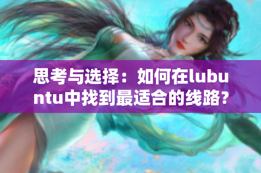 思考与选择：如何在lubuntu中找到最适合的线路？