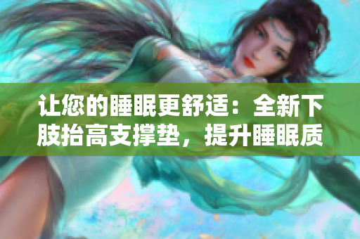 让您的睡眠更舒适：全新下肢抬高支撑垫，提升睡眠质量与舒适度