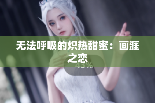 无法呼吸的炽热甜蜜：画涯之恋