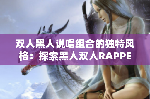 双人黑人说唱组合的独特风格：探索黑人双人RAPPER的特点