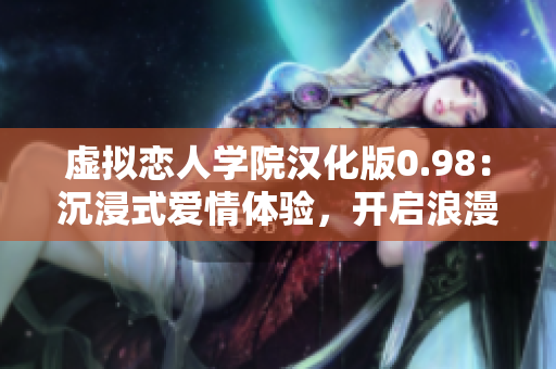 虚拟恋人学院汉化版0.98：沉浸式爱情体验，开启浪漫冒险之旅
