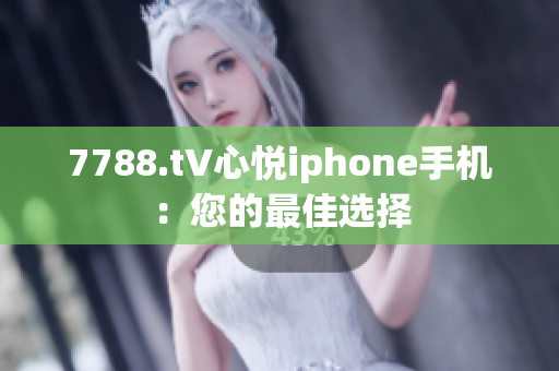 7788.t∨心悦iphone手机：您的最佳选择