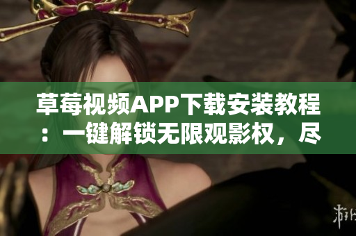 草莓视频APP下载安装教程：一键解锁无限观影权，尽情畅享精彩内容