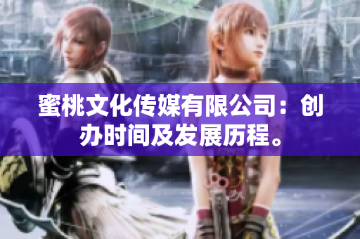 蜜桃文化传媒有限公司：创办时间及发展历程。