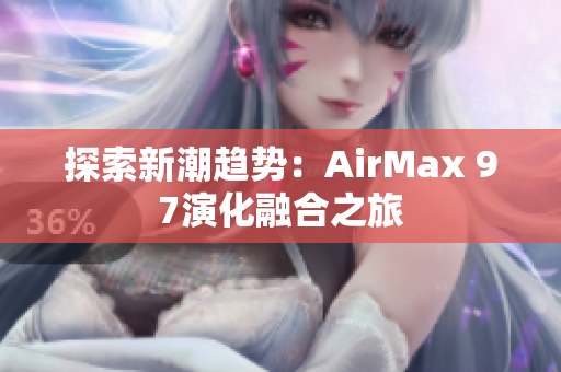 探索新潮趋势：AirMax 97演化融合之旅
