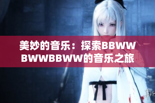 美妙的音乐：探索BBWWBWWBBWW的音乐之旅