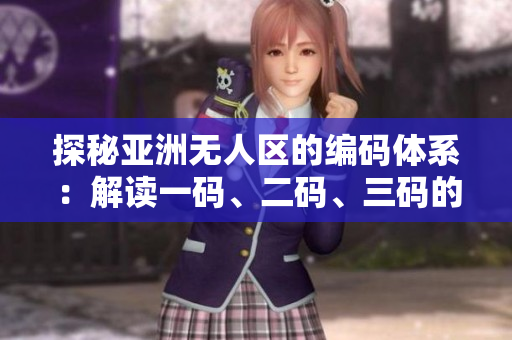 探秘亚洲无人区的编码体系：解读一码、二码、三码的含义