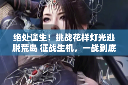 绝处逢生！挑战花样灯光逃脱荒岛 征战生机，一战到底