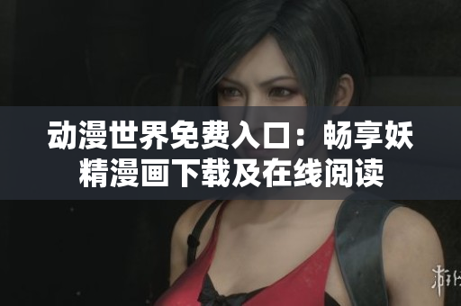 动漫世界免费入口：畅享妖精漫画下载及在线阅读