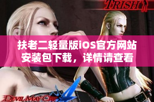 扶老二轻量版iOS官方网站安装包下载，详情请查看