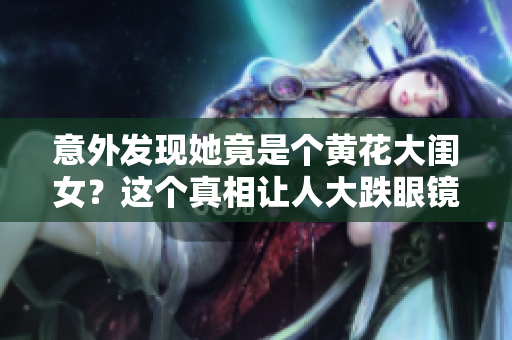意外发现她竟是个黄花大闺女？这个真相让人大跌眼镜！
