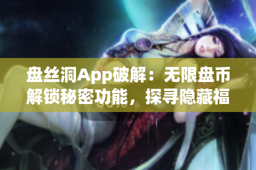 盘丝洞App破解：无限盘币解锁秘密功能，探寻隐藏福利