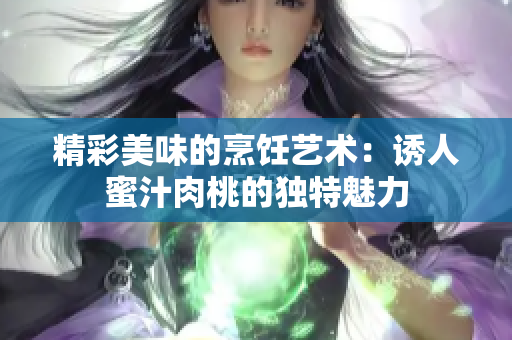 精彩美味的烹饪艺术：诱人蜜汁肉桃的独特魅力