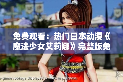 免费观看：热门日本动漫《魔法少女艾莉娜》完整版免费在线观看