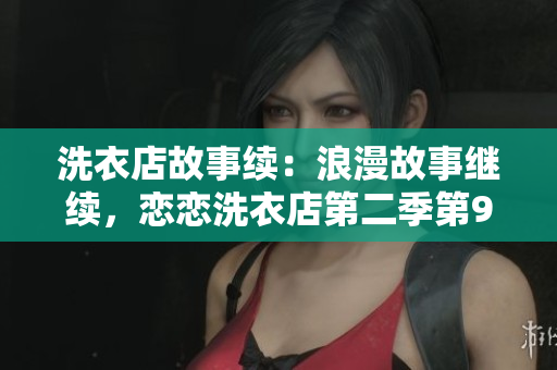 洗衣店故事续：浪漫故事继续，恋恋洗衣店第二季第9集