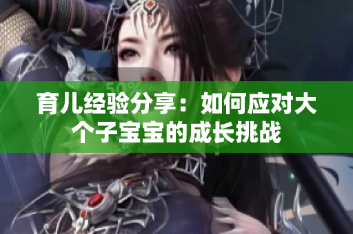 育儿经验分享：如何应对大个子宝宝的成长挑战