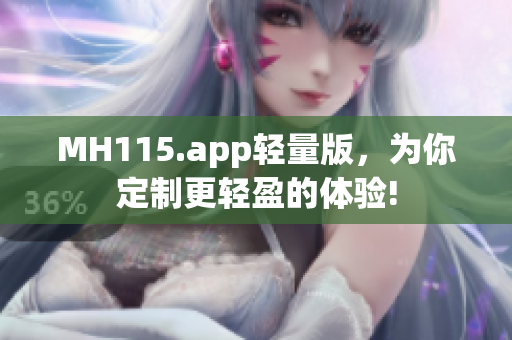 MH115.app轻量版，为你定制更轻盈的体验!