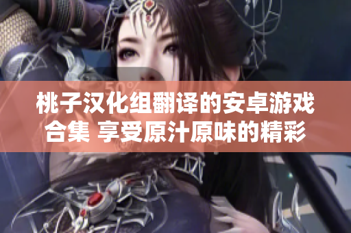 桃子汉化组翻译的安卓游戏合集 享受原汁原味的精彩游戏乐趣!
