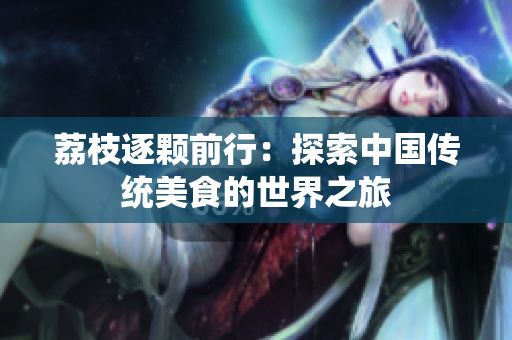 荔枝逐颗前行：探索中国传统美食的世界之旅