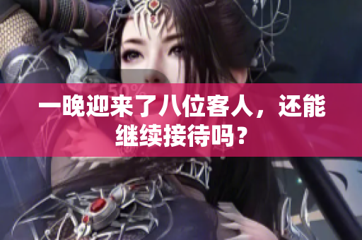 一晚迎来了八位客人，还能继续接待吗？