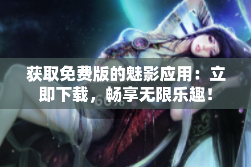 获取免费版的魅影应用：立即下载，畅享无限乐趣！