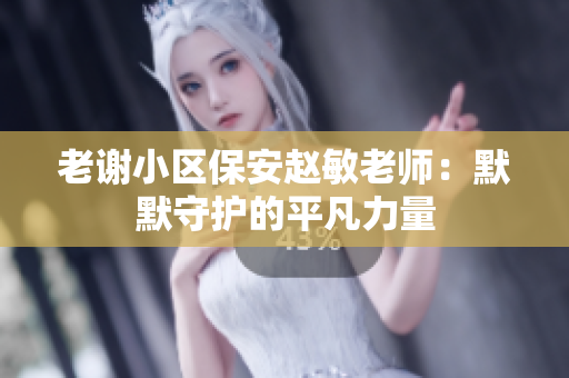 老谢小区保安赵敏老师：默默守护的平凡力量