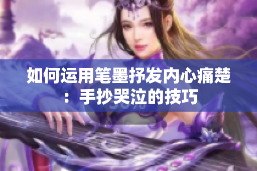 如何运用笔墨抒发内心痛楚：手抄哭泣的技巧
